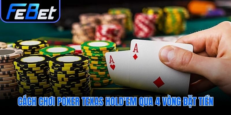 Cách chơi poker diễn ra kịch tính qua 4 vòng đặt tiền.
