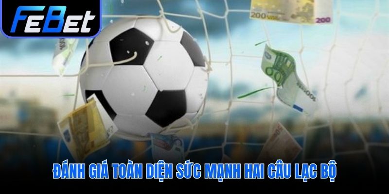 So sánh toàn diện sức mạnh hai đội cho nhận định kèo