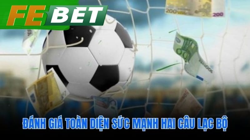 So sánh toàn diện sức mạnh hai đội cho nhận định kèo