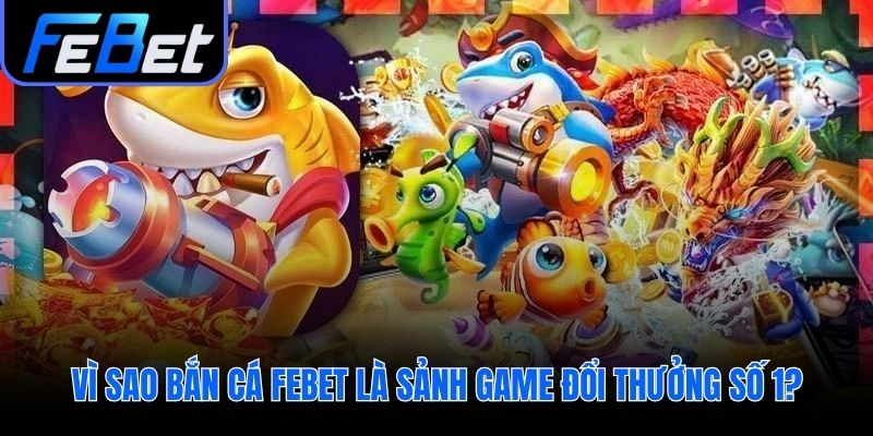 Giá trị cộng hưởng tạo nên vị thế số 1 của bắn cá febet