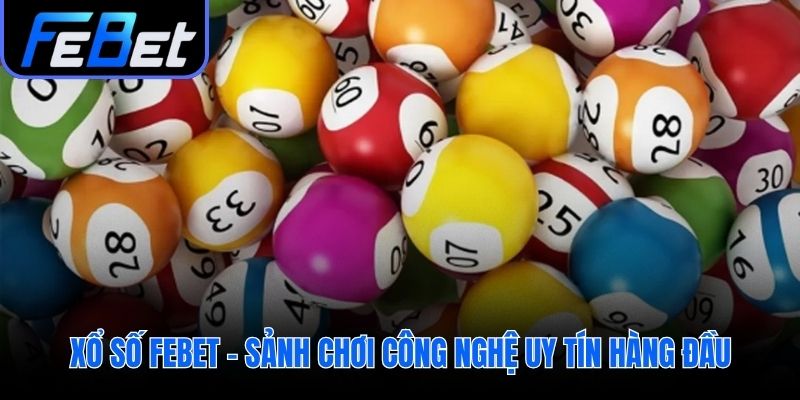 Xổ số febet nền tảng công nghệ cao uy tín và minh bạch