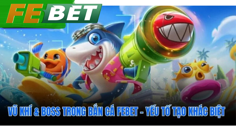 Vũ khí hiện đại và Boss khủng tạo kịch tính cho bắn cá febet