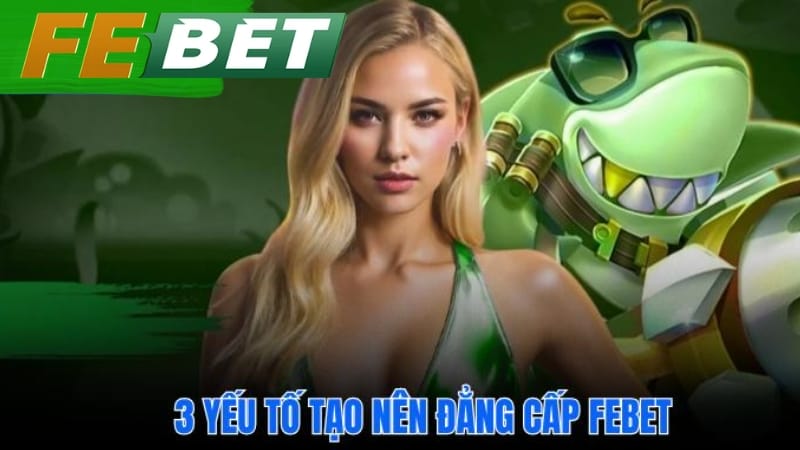 Khám phá 3 ưu điểm vượt trội giúp febet khẳng định đẳng cấp hàng đầu
